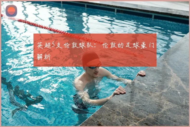 英超5支伦敦球队：伦敦的足球豪门解析