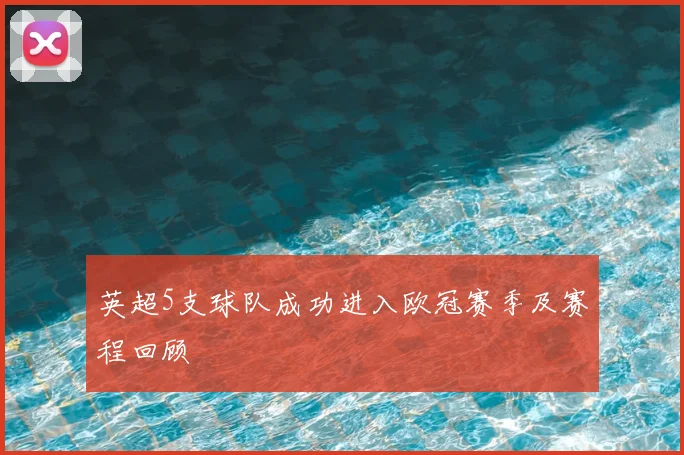 英超5支球队成功进入欧冠赛季及赛程回顾