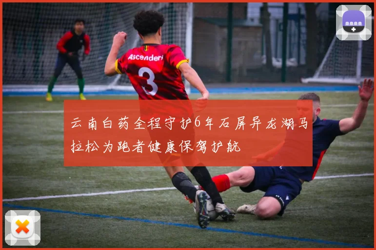 云南白药全程守护6年石屏异龙湖马拉松为跑者健康保驾护航