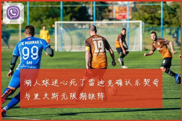 湖人球迷心死了雷迪克确认东契奇与里夫斯无限期缺阵